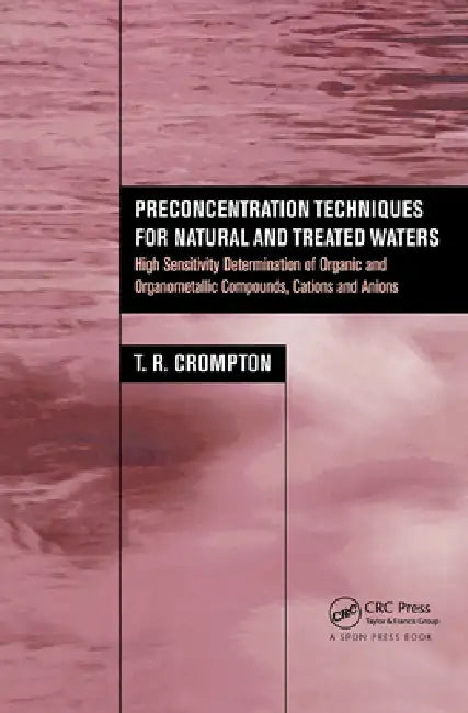 Preconcentration Techniques for Natural and Treated Waters: High Sensitivity Determination of Organic and Organometallic Compounds, Cations and Anions by T. R. Crompton