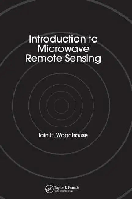 Introduction to Microwave Remote Sensing by Iain H. Woodhouse