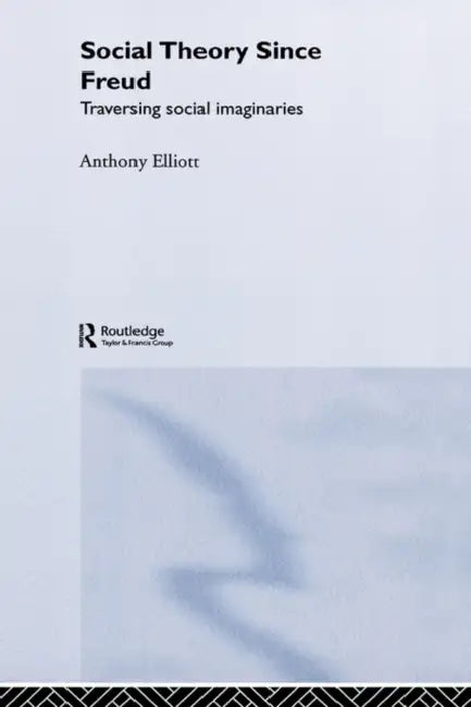 Social Theory Since Freud: Traversing Social Imaginaries by Anthony Elliott