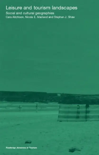 Leisure and Tourism Landscapes: Social and Cultural Geographies by Cara Aitchison, Nicola E. MacLeod, Stephen J. Shaw