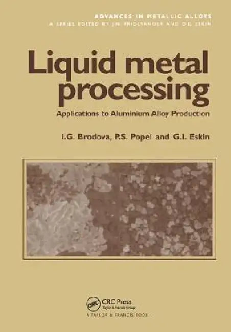 Liquid Metal Processing: Applications to Aluminium Alloy Production by I. G. Brodova, P. S. Popel, G. I. Eskin