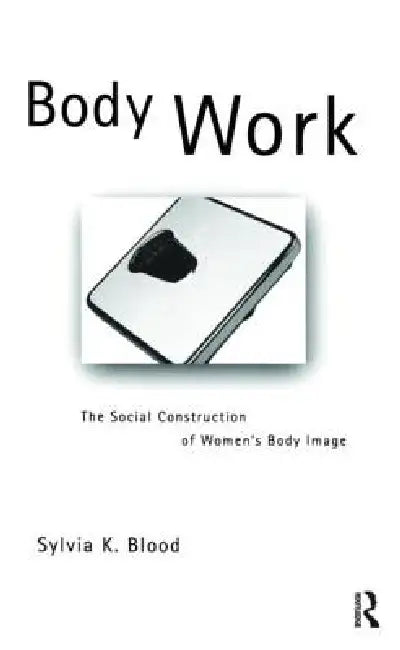Body Work: The Social Construction of Women's Body Image by Sylvia K. Blood