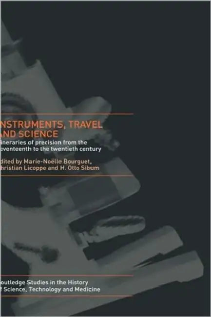 Instruments, Travel and Science: Itineraries of Precision from the Seventeenth to the Twentieth Century by Marie Noëlle Bourguet, Christian Licoppe, H. Otto Sibum