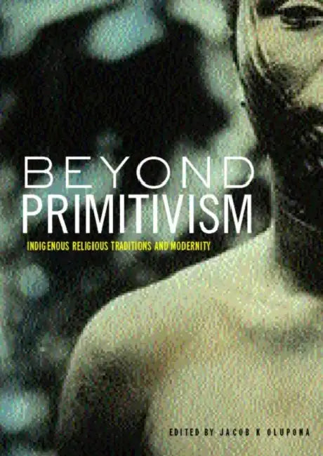 Beyond Primitivism: Indigenous Religious Traditions and Modernity by Jacob K. Olupona