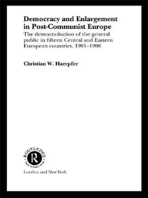 Democracy and Enlargement in Post-Communist Europe: The Democratisation of the General Public in 15 Central and Eastern European Countries, 1991-1998 by Christian W. Haerpfer