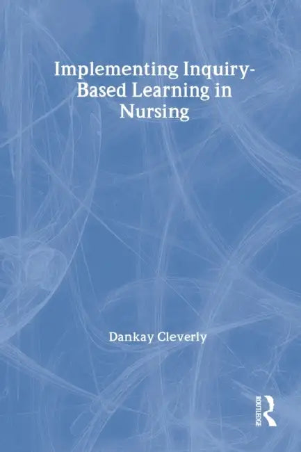 Implementing Inquiry-Based Learning in Nursing by Dankay Cleverly