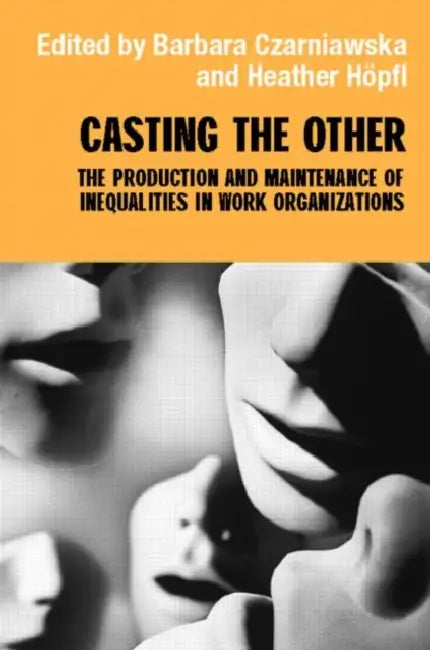 Casting the Other: The Production and Maintenance of Inequalities in Work Organizations by Barbara Czarniawska-Joerges