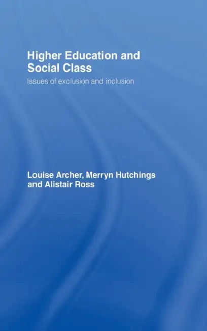 Higher Education and Social Class: Issues of Exclusion and Inclusion by Louise Archer, Merryn Hutchings, Alistair Ross