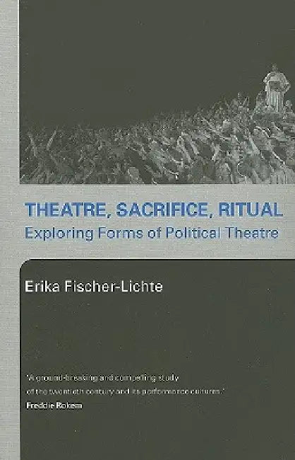Theatre, Sacrifice, Ritual: Exploring Forms of Political Theatre by Fischer-Lichte Erika