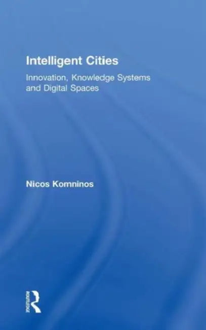Intelligent Cities: Innovation, Knowledge Systems and Digital Spaces by Nicos Komninos
