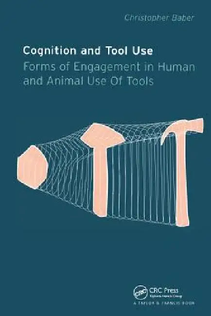 Cognition and Tool Use: Forms of Engagement in Human and Animal Use of Tools by Christopher Baber
