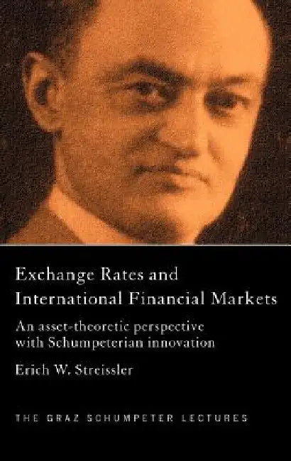 Exchange Rates and International Finance Markets: An Asset-Theoretic Perspective with Schumpeterian Perspective by Erich Streissler