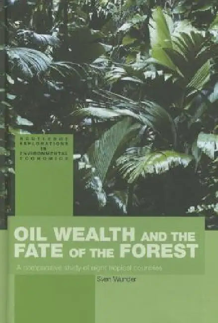 Oil Wealth and the Fate of the Forest: A Comparative Study of Eight Tropical Countries by Sven Wunder