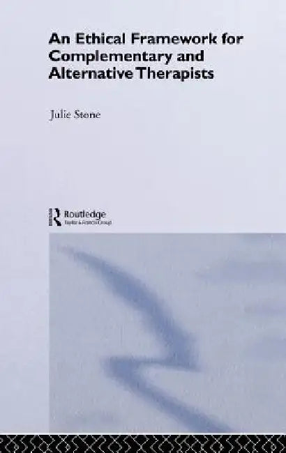 An Ethical Framework for Complementary and Alternative Therapists by Julie Stone