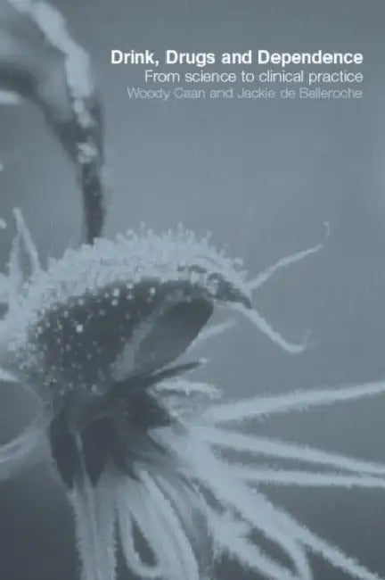 Drink, Drugs and Dependence: From Science to Clinical Practice by Woody Caan, Jackie de Belleroche