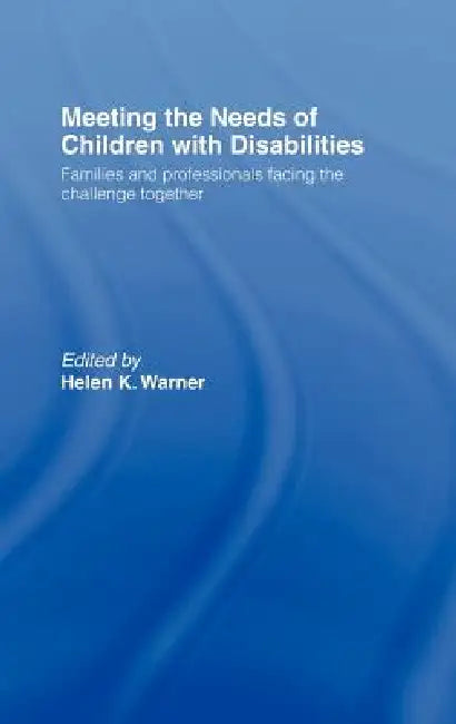 Meeting the Needs of Children with Disabilities: Families and Professionals Facing the Challenge Together by Helen K. Warner