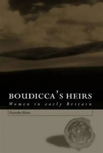 Boudicca's Heirs: Women in Early Britain by Dorothy Watts