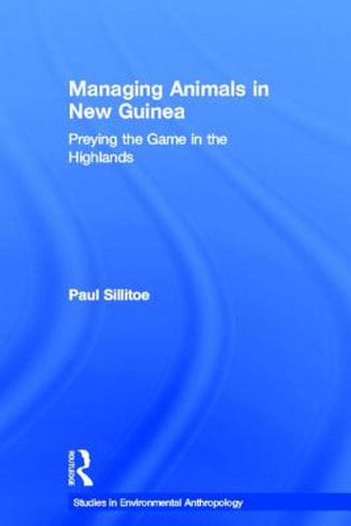 Managing Animals In New Guinea: Preying the Game in the Highlands by Paul Sillitoe