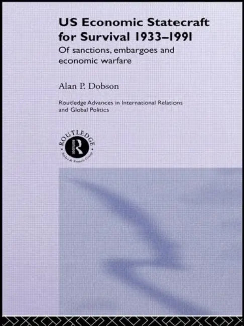 Us Economic Statecraft for Survival, 1933-1991: Of Sanctions, Embargoes and Economic Warfare by Alan P. Dobson