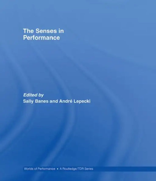 The Senses in Performance by Sally Banes, Andre Lepecki