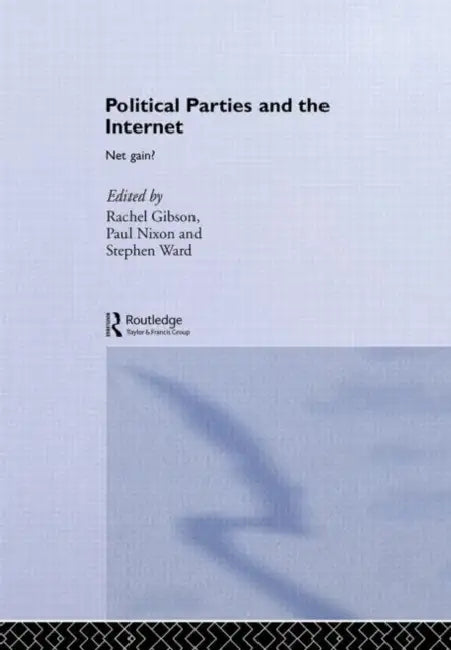 Political Parties and the Internet: Net Gain? by R. K. Gibson, P. G. Nixon, S. J. Ward