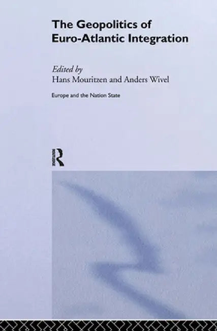 The Geopolitics Of Euro-Atlantic Integration by Hans Mouritzen, Anders Wivel
