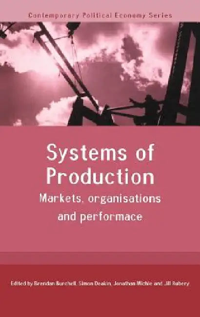 Systems of Production: Markets, Organisations and Performance by Brendan Burchell