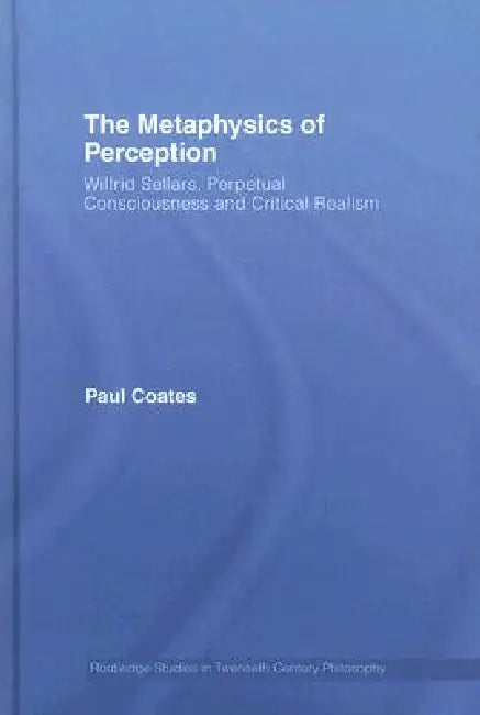 The Metaphysics of Perception: Wilfrid Sellars, Perceptual Consciousness and Critical Realism by Paul Coates