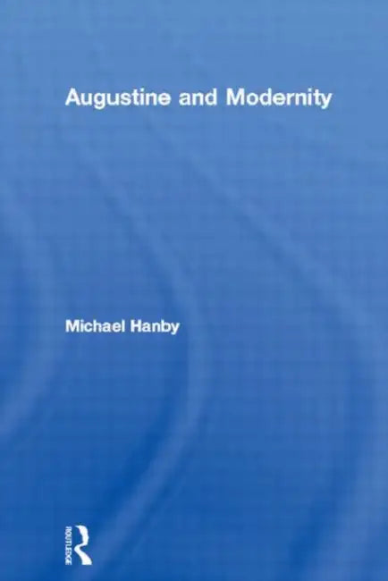 Augustine and Modernity by Michael Hanby