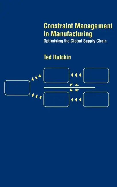 Constraint Management in Manufacturing: Optimising the Supply Chain by Ted Hutchin