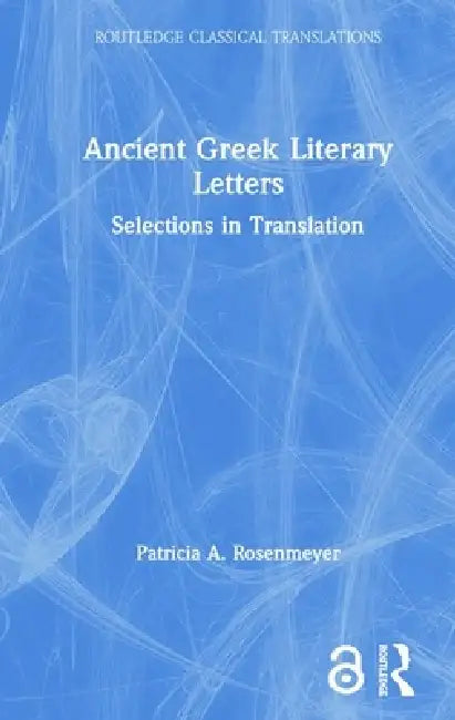 Ancient Greek Literary Letters: Selections in Translation by Patricia A. Rosenmeyer