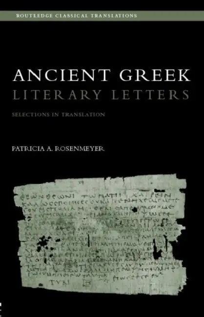Ancient Greek Literary Letters: Selections in Translation by Patricia A. Rosenmeyer