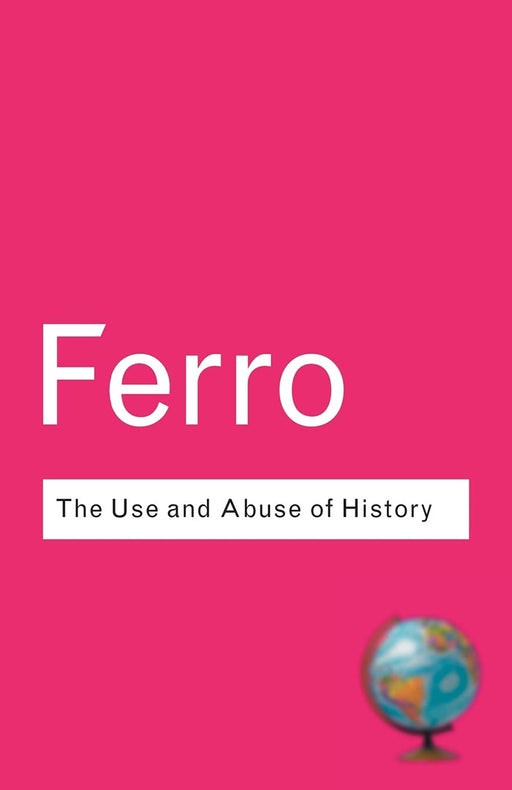 The Use And Abuse Of History: Or How the Past Is Taught to Children by Marc Ferro