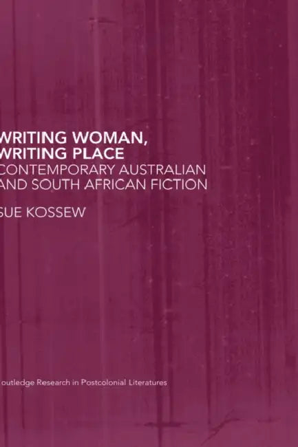 Writing Woman, Writing Place: Contemporary Australian and South African Fiction by Sue Kossew