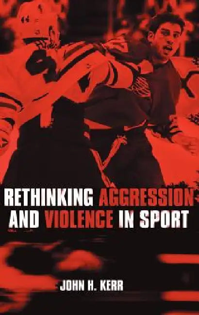 Rethinking Aggression and Violence in Sport by John H. Kerr