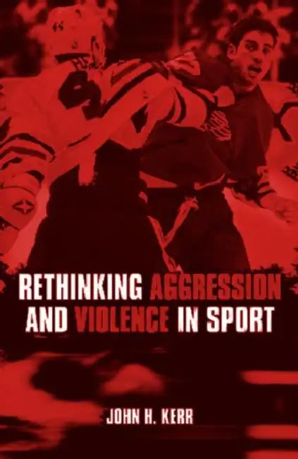 Rethinking Aggression and Violence in Sport by John H. Kerr