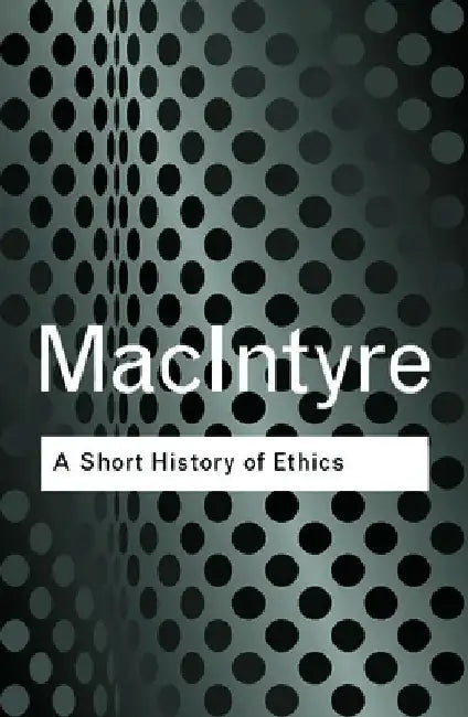 A Short History of Ethics: A History of Moral Philosophy from the Homeric Age to the 20th Century by Alasdair MacIntyre