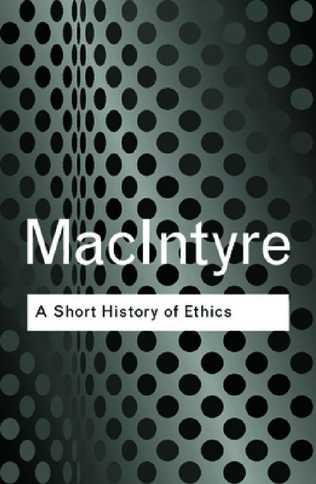 A Short History of Ethics: A History of Moral Philosophy from the Homeric Age to the 20th Century by Alasdair MacIntyre