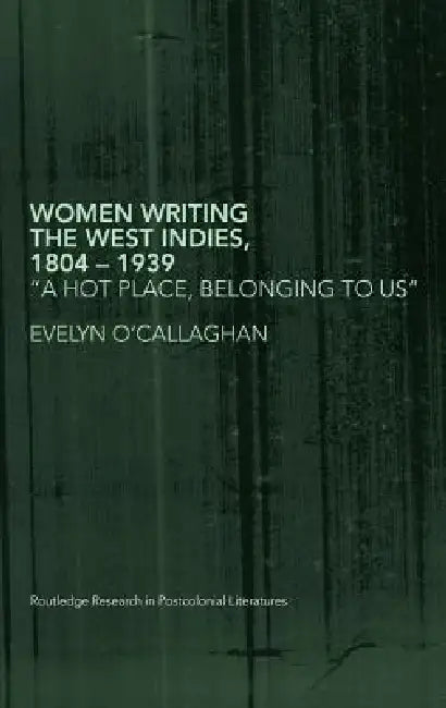 Women Writing The West Indies, 1804-1939: 'A Hot Place, Belonging To Us' by Evelyn O'Callaghan