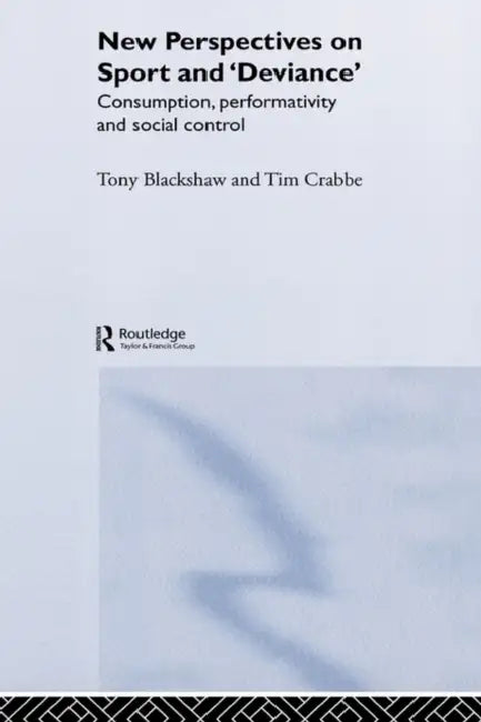 New Perspectives on Sport and 'Deviance': Consumption, Peformativity and Social Control by Tim Crabbe, Tony Blackshaw