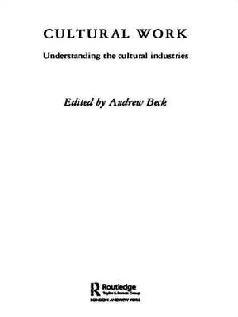 Cultural Work: Understanding the Cultural Industries by Andrew Beck