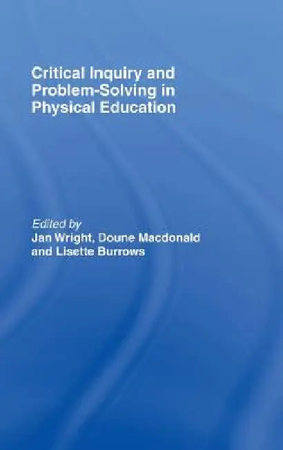 Critical Inquiry and Problem Solving in Physical Education: Working with Students in Schools by Lisette Burrows