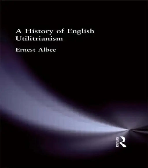 A History of English Utilitarianism by Ernest Albee