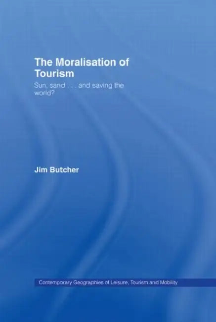 The Moralisation of Tourism: Sun, Sand... and Saving the World? by Jim Butcher
