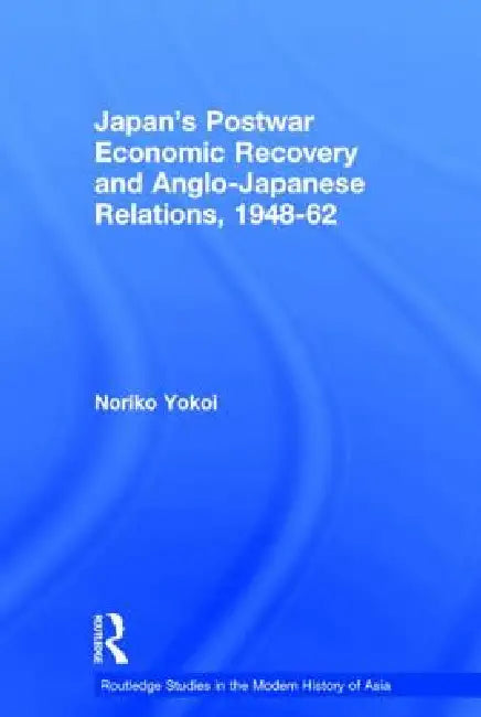 Japan's Postwar Economic Recovery and Anglo-Japanese Relations, 1948-1962 by Noriko Yokoi