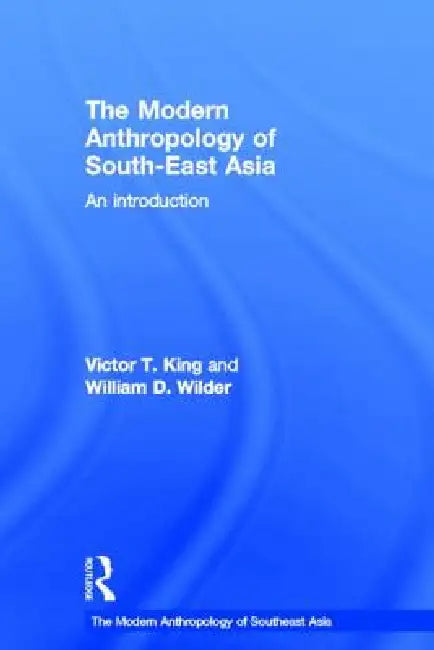 The Modern Anthropology of South-East Asia: An Introduction by Victor King