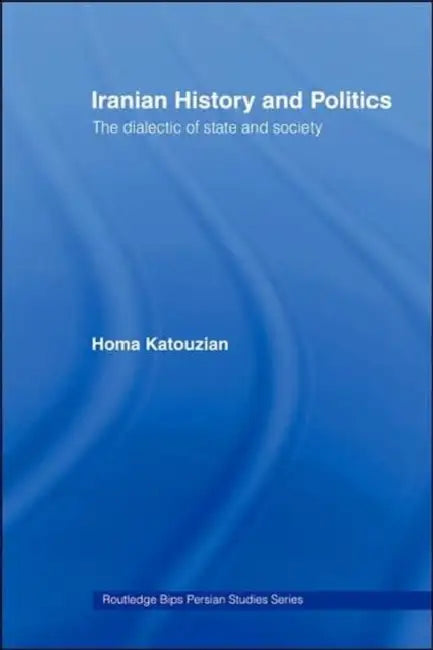 Iranian History and Politics: The Dialectic of State and Society by Homa Katouzian