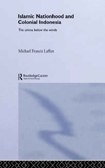 Islamic Nationhood and Colonial Indonesia: The Umma Below the Winds by Michael Francis Laffan
