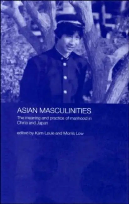 Asian Masculinities: The Meaning and Practice of Manhood in China and Japan by Kam Louie, Morris Low