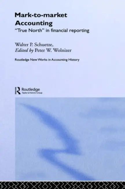 Mark to Market Accounting: 'True North' in Financial Reporting by Walter P. Schuetze, Peter W. Wolnizer